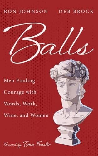 Balls Men Finding Courage with Words, Work, Wine, and Women