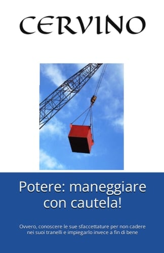 Potere: maneggiare con cautela!: Ovvero, conoscere le sue sfaccettature per non cadere nei suoi tranelli e impiegarlo invece a fin di bene (Italian Edition)