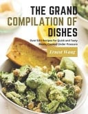 The Grand Compilation of Dishes - Over 500 Recipes for Quick and Tasty Meals, Cooked Under Pressure