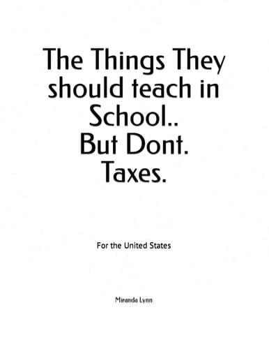 The Things They should teach in School.. But Dont. Taxes.: For the United States (Things they Should teach in School and don't.)