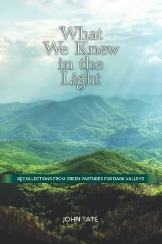 What We Knew in the Light: Recollections from Green Pastures for Dark Valleys