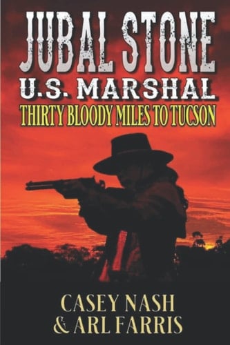 Jubal Stone: U.S. Marshal: Thirty Bloody Miles To Tucson: A Western Adventure Sequel (A Jubal Stone: U.S. Marshal Western)