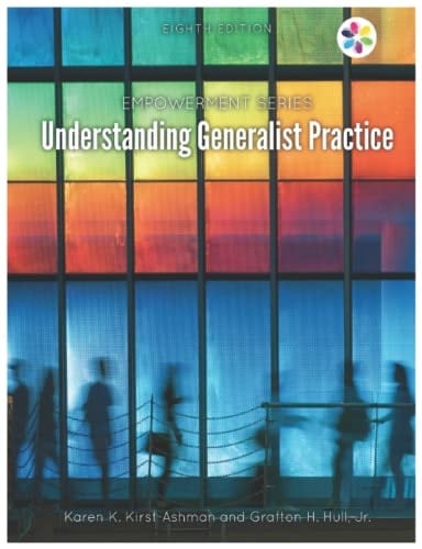 Understanding Generalist Practice 8th Edition by Karen K. Kirst-Ashman, Jr. Grafton H. Hull: Empowerment Series