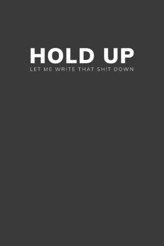 Notebook: Hold Up, Let Me Write That Shit Down Journal Notebook (6x9 in. Lined Composition Notebook 120 pages): Notebook, Journal, Organizer & log Book for Passwords and Shit, Perfect for Adults!
