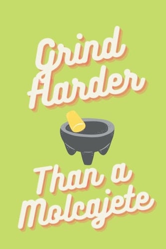 Grind Harder Than A Molcajete Journal: Personal Journal