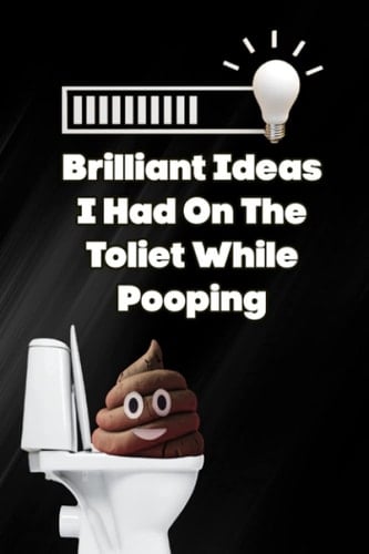 Brilliant Ideas I Had On The Toilet While Pooping
