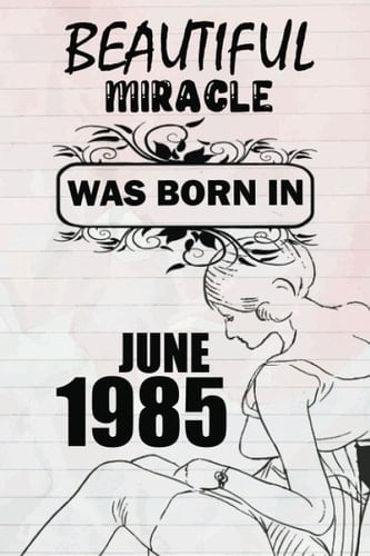 Beautiful miracle was born in JUNE 1985: This is my age, for women and girls celebrating their precious birthday, a beautiful miracle was born in JUNE 1985