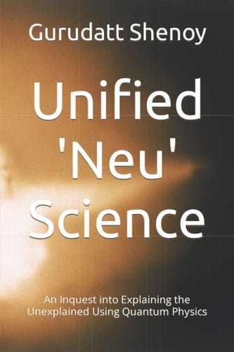 Unified 'Neu' Science An Inquest Into Explaining the UnExplained Using Quantum Physics