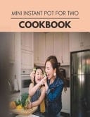 Mini Instant Pot For Two Cookbook Weekly Plans and Recipes to Lose Weight the Healthy Way, Anyone Can Cook Meal Prep Diet For Staying Healthy And Feeling Good