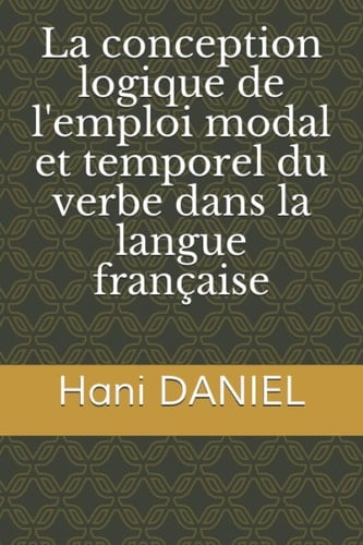 La conception logique de l'emploi modal et temporel du verbe dans la langue française (French Edition)