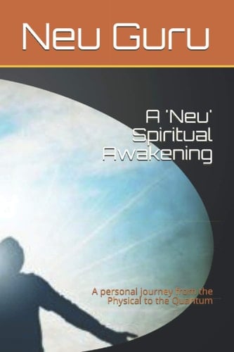 A 'Neu' Spiritual Awakening A Personal Journey from the Physical to the Quantum
