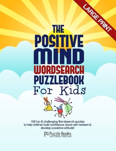 The Positive Mind Wordsearch Puzzle Book for Kids 100 Fun and Challenging Wordsearch Puzzles to Help Children Build Confidence, Boost Self-Esteem and Develop a Positive Attitude