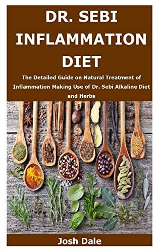 Dr. Sebi Inflammation Diet The Detailed Guide on Natural Treatment of Inflammation Making Use of Dr. Sebi Alkaline Diet and Herbs