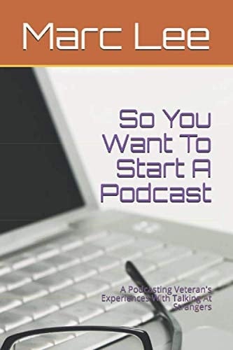 So You Want to Start a Podcast A Podcasting Veteran's Experiences with Talking at Strangers