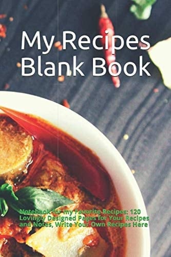 My Recipes Blank Book Notebook for My Favorite Recipes: 120 Lovingly Designed Pages for Your Recipes and Notes, Write Your Own Recipes Here