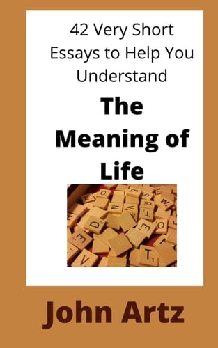 The Meaning of Life 42 Very Short Essays to Help You Think, Just a Little More Deeply, About the Meaning of Life