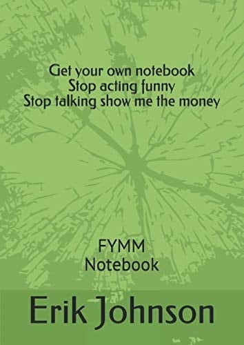 Get your own notebook Stop acting funny Stop talking show me the money: FYMM Notebook