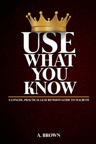 Use What You Know: a concise, practical GCSE revision guide to Macbeth