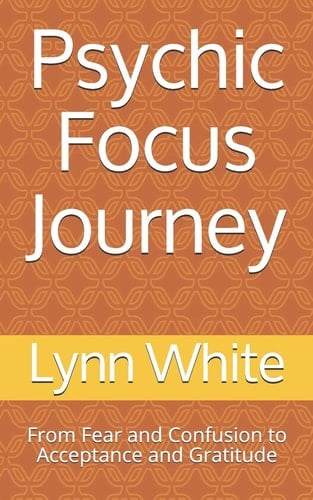 Psychic Focus Journey From Fear and Confusion to Acceptance and Gratitude