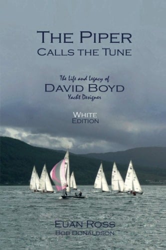 The Piper Calls the Tune (White Edition) The Life and Legacy of Yacht Designer David Boyd