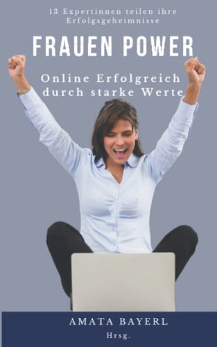 Frauen Power - Online Erfolgreich durch starke Werte: 13 Expertinnen teilen ihre Erfolgsgeheimnisse (German Edition)