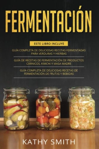 Fermentación 3 in 1- Guía Completa de Deliciosas Recetas Fermentadas para Verduras y Hierbas+ productos cárnicos, kimchi y masa madre+ Deliciosas Recetas de Fermentación de Frutas y Bebidas