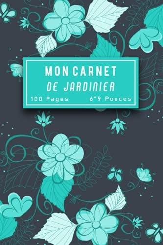 Mon Carnet De Jardinier: Carnet de bord du jardinier à remplir , journal de suivi des plantations , Cahier du jardinier (French Edition)