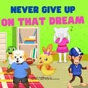 Never Give Up On That Dream A Fun and Entertaining Book for Kids 2-6