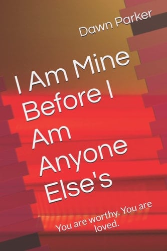 I Am Mine Before I Am Anyone Else's: You are worthy. You are loved.