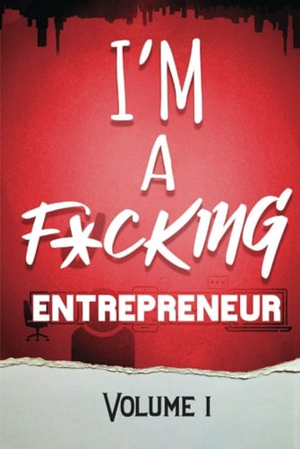 I'm a F*cking Entrepreneur: Volume 1