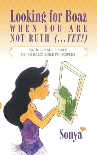 Looking for Boaz When You Are Not Ruth (...Yet!) Dating Made Simple Using Basic Bible Principles
