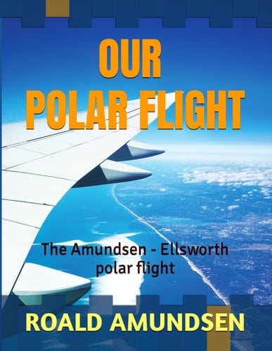 OUR POLAR FLIGHT | an original 1925 | Illustrated: The Amundsen - Ellsworth polar flight