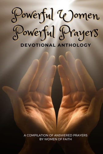 Powerful Women Powerful Prayers Devotional Anthology: A Compilation of Answered Prayers by Women of Faith