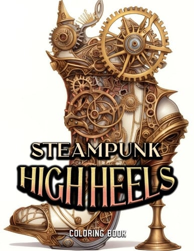 Steampunk High Heels Coloring Book: Add a touch of artistic flair to these mechanical masterpieces with a burst of vibrant colors. Each stroke ... heels into a fusion of fashion and fantasy
