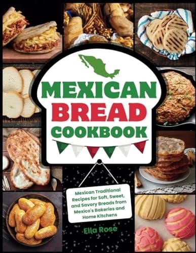 Mexican Bread Cookbook Traditional Recipes for Soft, Sweet, and Savory Breads from Mexico's Bakeries and Home Kitchens