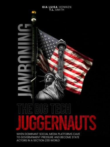 JAWBONING THE BIG TECH JUGGERNAUTS: WHEN DOMINANT SOCIAL MEDIA PLATFORMS CAVE TO GOVERNMENT PRESSURE AND BECOME STATE ACTORS IN A SECTION 230 WORLD