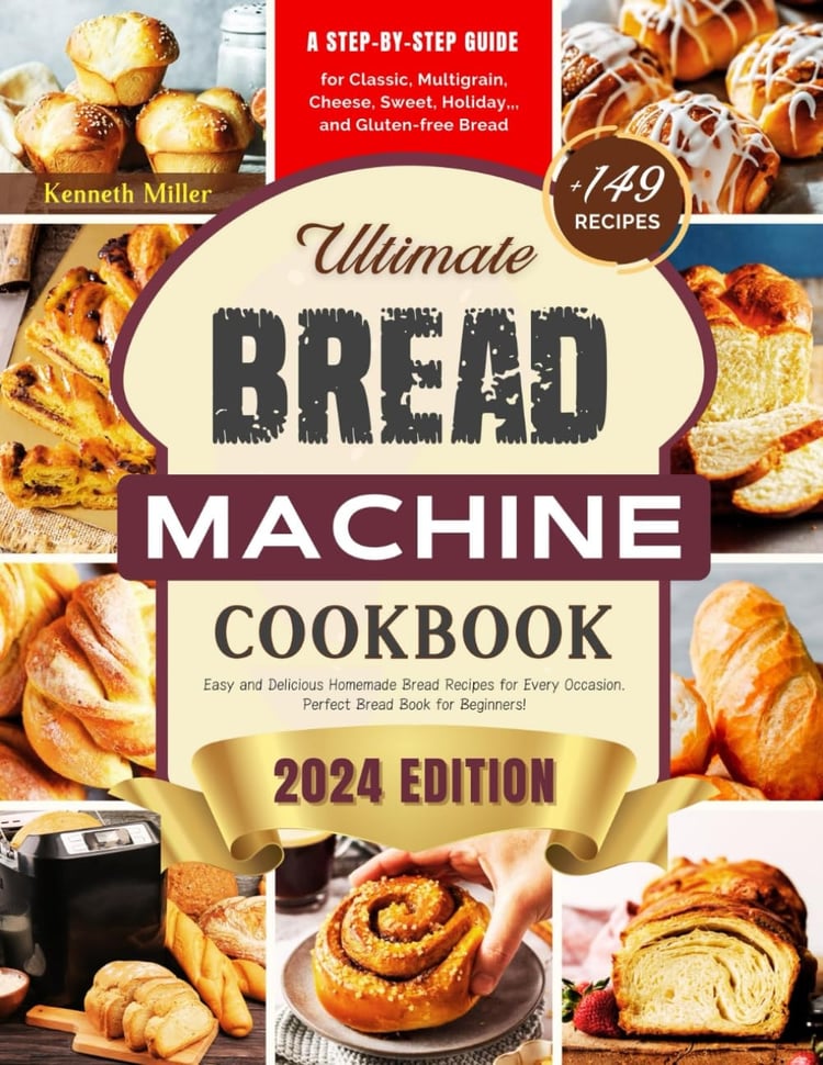 Ultimate Bread Machine Cookbook (2024 Edition) +149 Easy and Delicious Homemade Bread Recipes for Every Occasion. A Step-By-Step Guide for Classic, Multigrain, Cheese, Sweet, Holiday,, and Gluten-free Bread. Perfect Bread Book for Beginners!