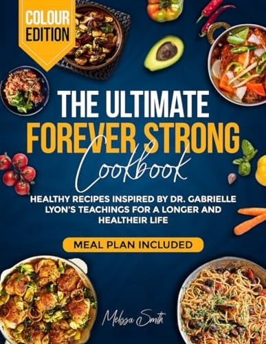 The Ultimate Forever Strong Cookbook: Healthy Recipes Inspired by Dr. Gabrielle Lyons' Teachings for a Longer and Healthier Life