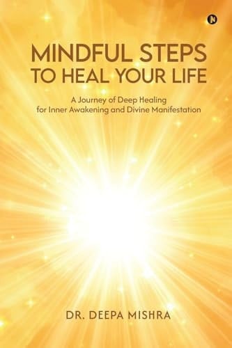 Mindful Steps to Heal Your Life A Journey of Deep Healing for Inner Awakening and Divine Manifestation: A Journey of Deep Healing for Inner Awakening and Divine Manifestation IN