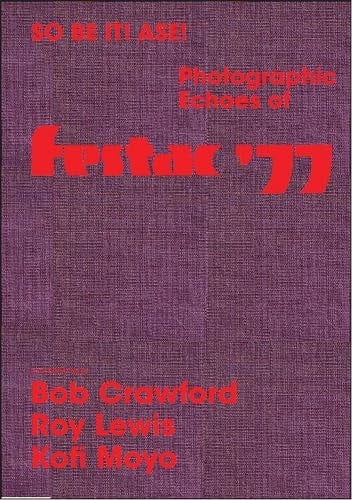 So Be It! Asé! Photographic Echoes of Festac '77 Bob Crawford, Roy Lewis, K. Kofi Moyo