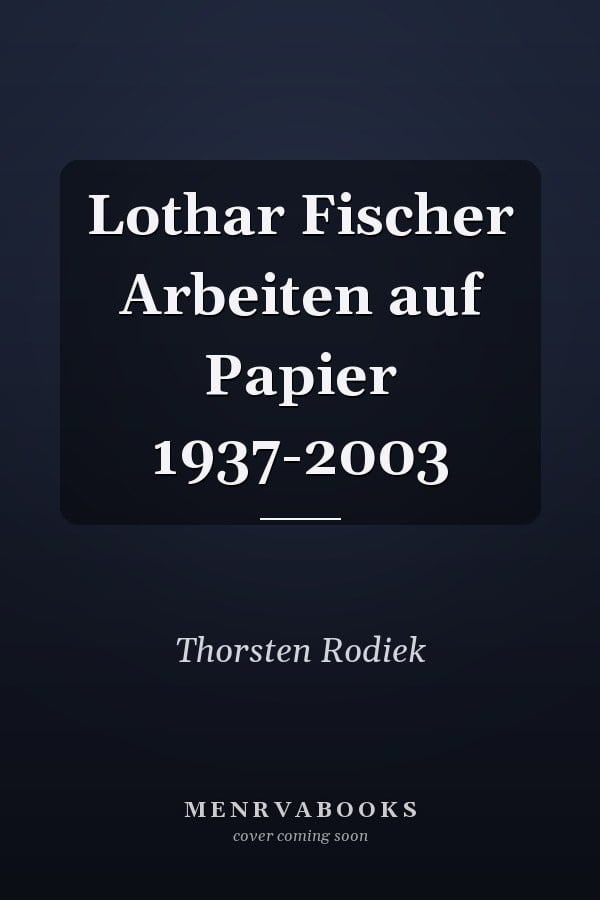 Lothar Fischer Arbeiten auf Papier 1937-2003