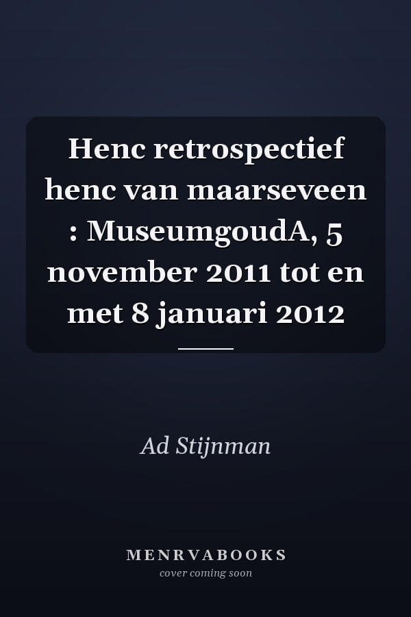 Henc retrospectief henc van maarseveen : MuseumgoudA, 5 november 2011 tot en met 8 januari 2012