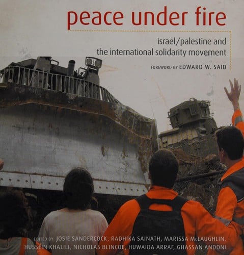 PEACE UNDER FIRE: ISRAEL/PALESTINE AND THE INTERNATIONAL SOLIDARITY MOVEMENT; ED. BY JOSIE SANDERCOCK