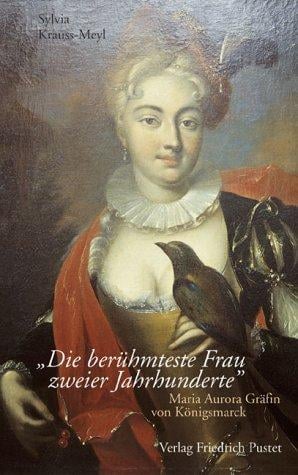 Die berühmteste Frau zweier Jahrhunderte. Maria Aurora Gräfin von Königsmarck ( 1662 - 1728)