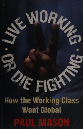 LIVE WORKING OR DIE FIGHTING: HOW THE WORKING CLASS WENT GLOBAL