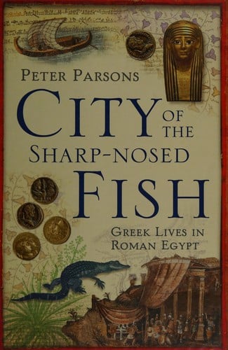 CITY OF THE SHARP-NOSED FISH: GREEK LIVES IN ROMAN EGYPT