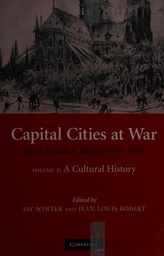 CAPITAL CITIES AT WAR: PARIS, LONDON, BERLIN, 1914-1919; V. 2; A CULTURAL HISTORY; ED. BY JAY WINTER