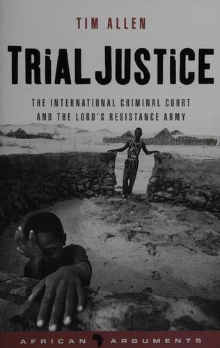 TRIAL JUSTICE: THE INTERNATIONAL CRIMINAL COURT AND THE LORD'S RESISTANCE ARMY