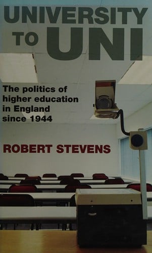 UNIVERSITY TO UNI: THE POLITICS OF HIGHER EDUCATION IN ENGLAND SINCE 1944