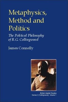 METAPHYSICS, METHOD AND POLITICS; THE POLITICAL PHILOSOPHY OF R.G.COLLINGWOOD